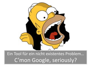 Ein Tool für ein nicht existentes Problem…
   C’mon Google, seriously?
 