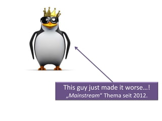 This guy just made it worse…!
„Mainstream“ Thema seit 2012.
 