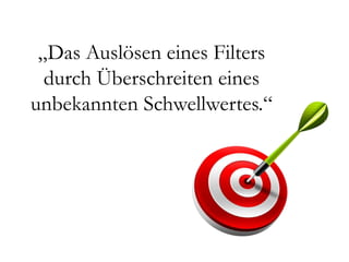 „Das Auslösen eines Filters
  durch Überschreiten eines
unbekannten Schwellwertes.“
 