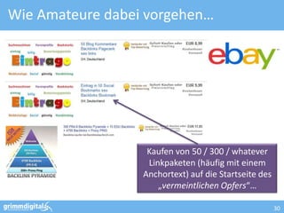 Wie Amateure dabei vorgehen…




                   Kaufen von 50 / 300 / whatever
                   Linkpaketen (häufig mit einem
                  Anchortext) auf die Startseite des
                      „vermeintlichen Opfers“…

                                                       30
 
