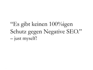 “Es gibt keinen 100%igen
Schutz gegen Negative SEO.”
– just myself!
 