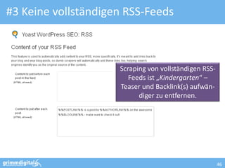 #3 Keine vollständigen RSS-Feeds



                     Scraping von vollständigen RSS-
                        Feeds ist „Kindergarten“ –
                     Teaser und Backlink(s) aufwän-
                           diger zu entfernen.




                                                       46
 