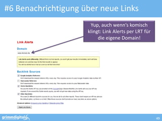 #6 Benachrichtigung über neue Links
                      Yup, auch wenn‘s komisch
                     klingt: Link Alerts per LRT für
                          die eigene Domain!




                                                       49
 