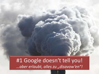 #1 Google doesn‘t tell you!
…aber erlaubt, alles zu „disavow‘en“!
 