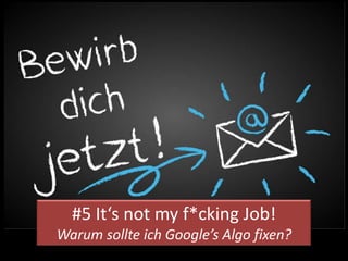#5 It‘s not my f*cking Job!
Warum sollte ich Google’s Algo fixen?
 