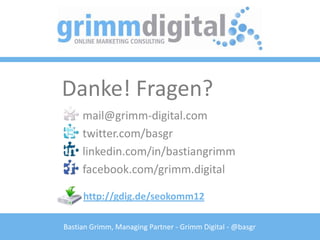 Danke! Fragen?
     mail@grimm-digital.com
     twitter.com/basgr
     linkedin.com/in/bastiangrimm
     facebook.com/grimm.digital

     http://gdig.de/seokomm12

Bastian Grimm, Managing Partner - Grimm Digital - @basgr
 