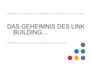 DAS GEHEIMNIS DES LINK 
BUILDING… 
 
