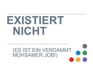 EXISTIERT 
NICHT 
(ES IST EIN VERDAMMT 
MÜHSAMER JOB!) 
 