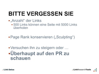  „Anzahl“ der Links 
 500 Links können eine Seite mit 5000 Links 
überholen 
 Page Rank konservieren („Sculpting“) 
 Versuchen ihn zu steigern oder … 
Überhaupt auf den PR zu 
schauen 
 