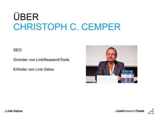ÜBER 
CHRISTOPH C. CEMPER 
SEO 
Gründer von LinkResearchTools 
Erfinder von Link Detox 
 