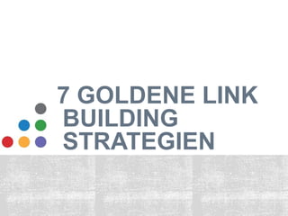 7 GOLDENE LINK 
BUILDING 
STRATEGIEN 
 