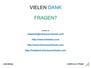 DANK 
FRAGEN? 
CONTACT US 
helpdesk@linkresearchtools.com 
http://www.linkdetox.com 
http://www.linkresearchtools.com 
http://helpdesk.linkresearchtools.com 
 