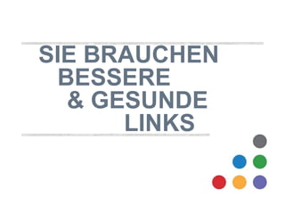 SIE BRAUCHEN 
BESSERE 
& GESUNDE 
LINKS 
 