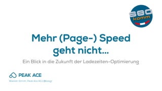 Bastian Grimm, Peak Ace AG | @basgr
Mehr (Page-) Speed
geht nicht…
Ein Blick in die Zukunft der Ladezeiten-Optimierung
 