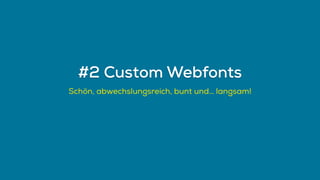 Schön, abwechslungsreich, bunt und… langsam!
#2 Custom Webfonts
 