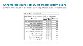 Chrome lädt eure Top-10 Hosts bei jedem Start!
Einfach mal mit chrome://dns eure Top Destinations anschauen:
 
