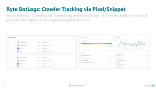 pa.ag@peakaceag29
Ryte BotLogs: Crawler Tracking via Pixel/Snippet
Super hilfreiche Timeline zur Darstellung einzelner (Crawl-) Events im zeitlichen Verlauf,
je nach User Agent und kategorisiert nach Priorität.
 