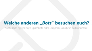 Sucht mit Logfiles nach Spambots oder Scrapern, um diese zu blockieren!
Welche anderen „Bots“ besuchen euch?
 