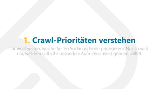 Ihr wollt wissen, welche Seiten Suchmaschinen priorisieren? Nur so wird
klar, welchen URLs ihr besondere Aufmerksamkeit gönnen solltet.
1. Crawl-Prioritäten verstehen
 