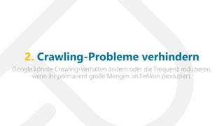 Google könnte Crawling-Verhalten ändern oder die Frequenz reduzieren,
wenn ihr permanent große Mengen an Fehlern produziert.
2. Crawling-Probleme verhindern
 