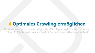 Ihr wollt sichergehen, dass Google alles Wichtige crawlt: vor allem ranking-
relevante Inhalte, aber auch schnelles Auffinden von aktuellem Content.
4.Optimales Crawling ermöglichen
 