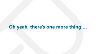 Oh yeah, there’s one more thing …
 