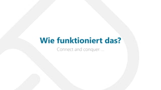 Connect and conquer …
Wie funktioniert das?
 
