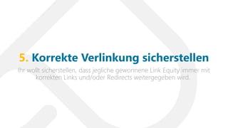 Ihr wollt sicherstellen, dass jegliche gewonnene Link Equity immer mit
korrekten Links und/oder Redirects weitergegeben wird.
5. Korrekte Verlinkung sicherstellen
 