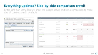 pa.ag@peakaceag29
Everything updated? Side-by-side comparison crawl!
Better safe than sorry: let’s test crawl the staging server and run a comparison to make
sure all contents are 1:1 available:
 