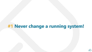 #1 Never change a running system!
 