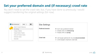 pa.ag@peakaceag33
Set your preferred domain and (if necessary) crawl rate
You don’t need to set the crawl rate, but, if you have done so previously, I would
suggest transferring the original settings (for now).
 