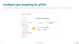 pa.ag@peakaceag34
Configure geo targeting for gTLDs
Synchronise settings for handling URL parameters if necessary (i.e. for “.com” gTLDs).
 