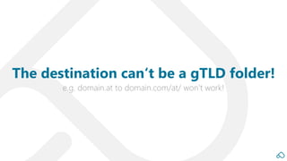 e.g. domain.at to domain.com/at/ won‘t work!
The destination can‘t be a gTLD folder!
 