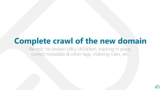 Re-test: no broken URLs (4/5XXer), tracking in place,
correct metadata & other tags, indexing rules, etc.
Complete crawl of the new domain
 