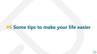 #6 Some tips to make your life easier
 