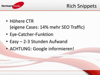 Rich Snippets

• Höhere CTR
  (eigene Cases: 14% mehr SEO Traffic)
• Eye-Catcher-Funktion
• Easy – 2-3 Stunden Aufwand
• ACHTUNG: Google informieren!
 