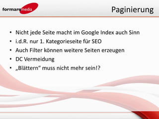 Paginierung

•   Nicht jede Seite macht im Google Index auch Sinn
•   i.d.R. nur 1. Kategorieseite für SEO
•   Auch Filter können weitere Seiten erzeugen
•   DC Vermeidung
•   „Blättern“ muss nicht mehr sein!?
 