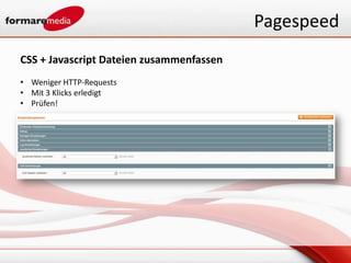 Pagespeed
CSS + Javascript Dateien zusammenfassen
• Weniger HTTP-Requests
• Mit 3 Klicks erledigt
• Prüfen!
 