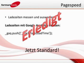 Pagespeed

• Ladezeiten messen und auswerten

Ladezeiten mit Google Analytics messen:

_gaq.push(['_trackPageLoadTime']);




              Jetzt Standard!
 