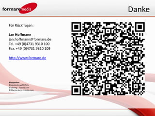 Danke
Für Rückfragen:

Jan Hoffmann
jan.hoffmann@formare.de
Tel. +49 (0)4731 9310 100
Fax. +49 (0)4731 9310 109

http://www.formare.de




Bildquellen:
©paulandrews77/flickr
© aboreg - Fotolia.com
© Martin Bech - Fotolia.com
 