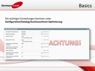 Basics

Die wichtigen Einstellungen kommen unter
Konfiguration/Katalog/Suchmaschinen Optimierung
 