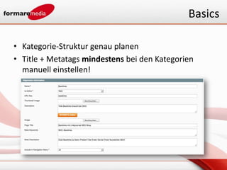 Basics

• Kategorie-Struktur genau planen
• Title + Metatags mindestens bei den Kategorien
  manuell einstellen!
 