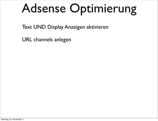 Adsense Optimierung
                      Text UND Display Anzeigen aktivieren

                      URL channels anlegen




Dienstag, 22. November 11
 