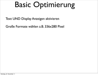 Basic Optimierung
        Text UND Display Anzeigen aktivieren

        Große Formate wählen z.B. 336x280 Pixel




Dienstag, 22. November 11
 