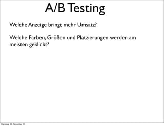 A/B Testing
        Welche Anzeige bringt mehr Umsatz?

        Welche Farben, Größen und Platzierungen werden am
        meisten geklickt?




Dienstag, 22. November 11
 