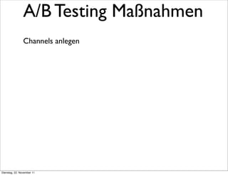 A/B Testing Maßnahmen
                Channels anlegen




Dienstag, 22. November 11
 