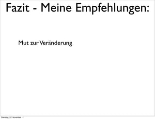Fazit - Meine Empfehlungen:

                   Mut zur Veränderung




Dienstag, 22. November 11
 