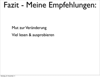 Fazit - Meine Empfehlungen:

                   Mut zur Veränderung
                   Viel lesen & ausprobieren




Dienstag, 22. November 11
 