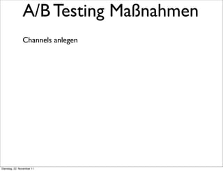 A/B Testing Maßnahmen
                Channels anlegen




Dienstag, 22. November 11
 