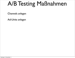 A/B Testing Maßnahmen
                Channels anlegen

                Ad-Units anlegen




Dienstag, 22. November 11
 